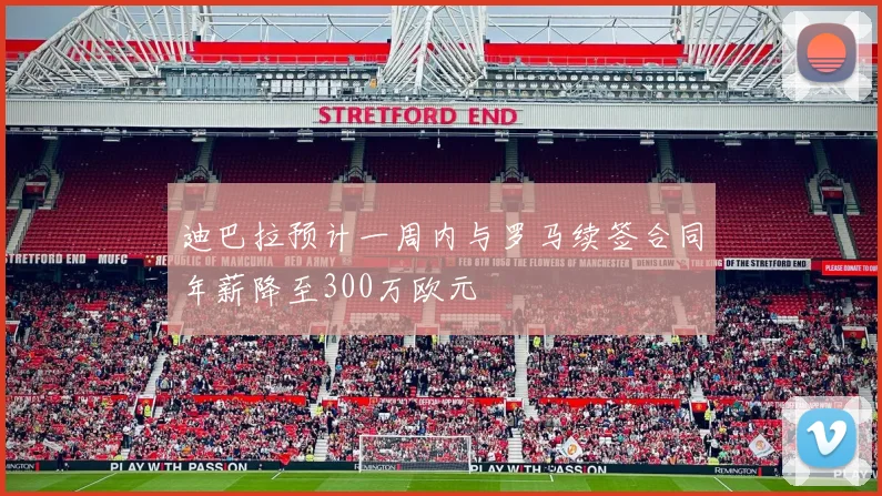 迪巴拉预计一周内与罗马续签合同年薪降至300万欧元