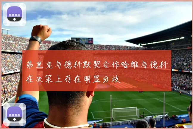 弗里克与德科默契合作哈维与德科在决策上存在明显分歧