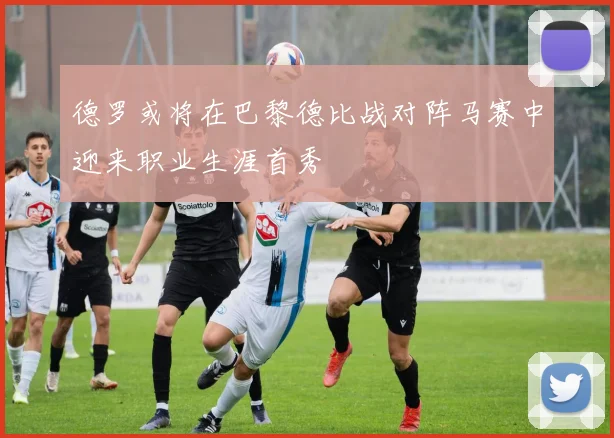 德罗或将在巴黎德比战对阵马赛中迎来职业生涯首秀