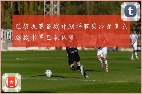 巴黎决赛备战计划详解贝拉尔多点球战术早已获认可